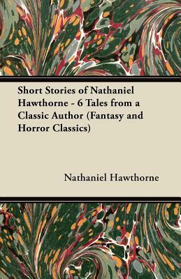 Short Stories of Nathaniel Hawthorne - 6 Tales from a Classic Author (Fantasy and Horror Classics) by Nathaniel Hawthorne