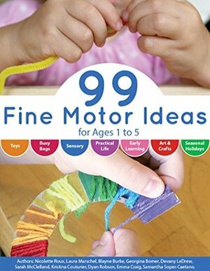 99 Fine Motor Ideas for Ages 1 to 5 by Emma Craig, Blayne Burke, Devany LeDrew, Nicolette Roux, Georgina Bomer, Dyan Robson, Laura Marschel, Kristina Couturier, Sarah McClelland, Samantha Soper-Caetano