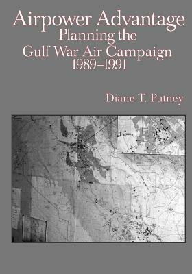 Airpower Advantage: Planning the Gulf War Air Campaign 1989-1991 by Diane T. Putney, Office of Air Force History, U. S. Air Force