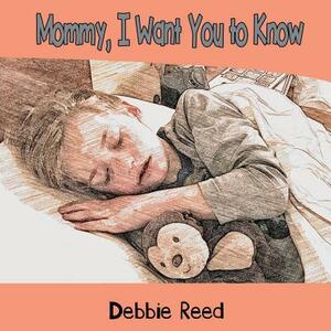 Mommy, I Want You to Know by Debbie Reed
