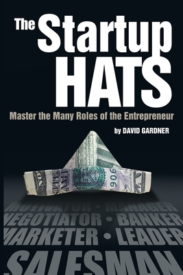 The Startup Hats: Master the Many Roles of the Entrepreneur by David Gardner