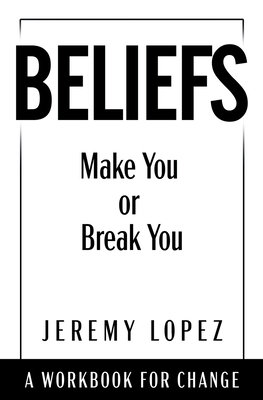 Beliefs: A Workbook for Change by Jeremy Lopez