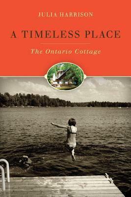 A Timeless Place: The Ontario Cottage by Julia Harrison