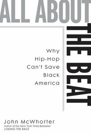 All about the Beat: Why Hip-Hop Can't Save Black America by John McWhorter