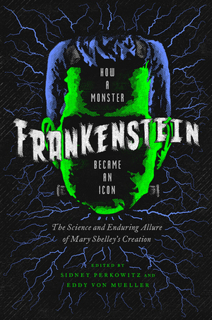 Frankenstein: How A Monster Became an Icon: The Science and Enduring Allure of Mary Shelley's Creation by Eddy von Mueller, Sidney Perkowitz