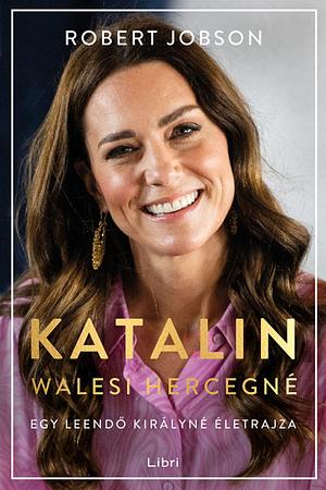 Katalin walesi hercegné - Egy leendő királyné életrajza by Robert Jobson