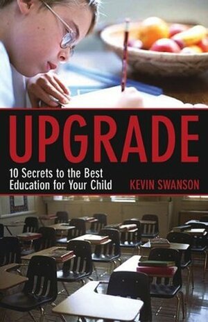 Upgrade: 10 Secrets to the Best Education for Your Child by Kevin Swanson