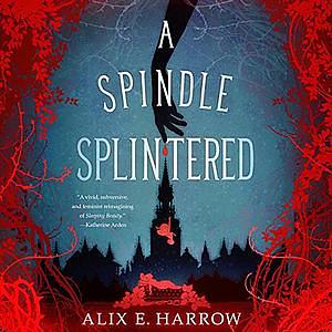 A Spindle Splintered by Alix E. Harrow