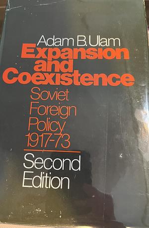 Expansion and Coexistence: Soviet Foreign Policy 1917-1973 by Adam B. Ulam