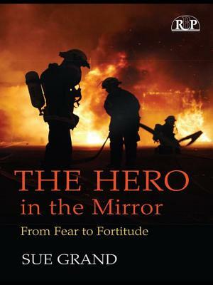 The Hero in the Mirror: From Fear to Fortitude by Sue Grand