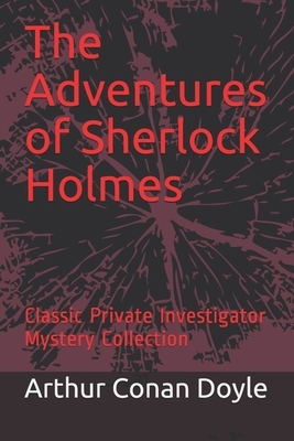 The Adventures of Sherlock Holmes: Classic Private Investigator Mystery Collection by Arthur Conan Doyle