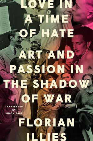 Love in a Time of Hate: Art and Passion in the Shadow of War, 1929-39 by Florian Illies