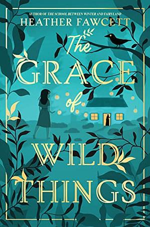 The Grace of Wild Things by Heather Fawcett