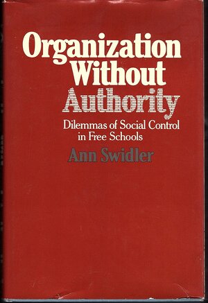Organization Without Authority: Dilemmas of Social Control in Free Schools by Ann Swidler