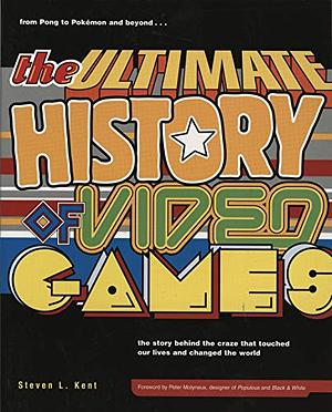 The Ultimate History of Video Games: From Pong to Pokemon - The Story Behind the Craze That Touched Our Lives and Changed the World by Steven L. Kent