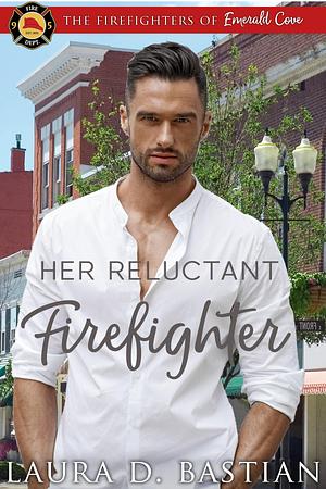 Her Reluctant Firefighter by Laura D. Bastian, Laura D. Bastian