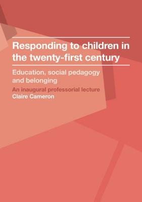 Responding to Children in the Twenty-First Century: Education, Social Pedagogy and Belonging by Claire Cameron
