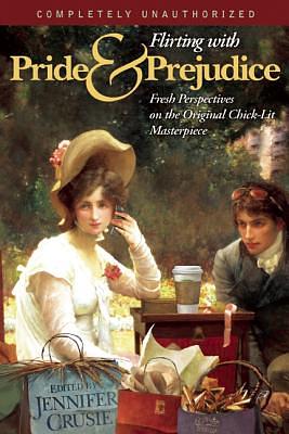 Flirting with Pride and Prejudice: Fresh Perspectives on the Original Chick Lit Masterpiece by Jennifer Crusie