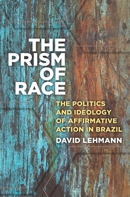The Prism of Race: The Politics and Ideology of Affirmative Action in Brazil by David Lehmann
