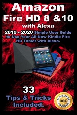 Amazon Fire HD 8 & 10 With Alexa: 2019 - 2020 Simple User Guide to Use Your All-New Kindle Fire HD Tablet with Alexa . 33 Tips & Tricks Included . by Richard Taylor