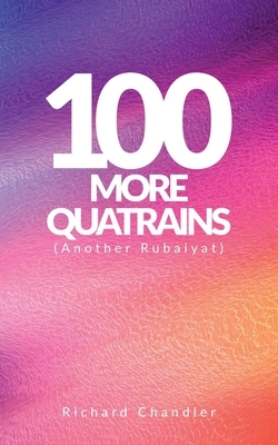 100 More Quatrains: (Another Rubaiyat) by Richard Chandler