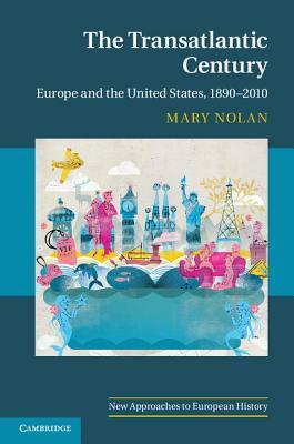 The Transatlantic Century: Europe and America, 1890-2010 by Mary Nolan