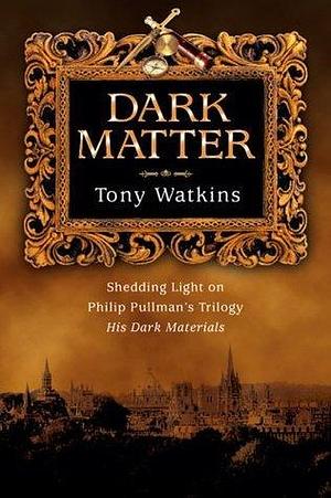 Dark Matter: Shedding Light on Philip Pullman's Trilogy, His Dark Materials by Tony Watkins, Tony Watkins