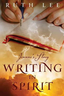 Writing in Spirit: Jeanne's Story by Ruth Lee