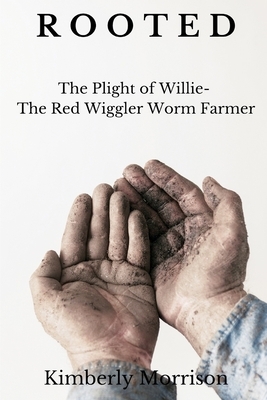 Rooted: The Plight of Willie- The Red Wiggler Worm Farmer by Kimberly Morrison