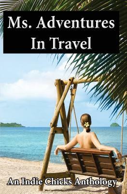 Ms. Adventures in Travel: Indie Chicks Anthology by Louise Voss, Linda Welch, Melissa Smith