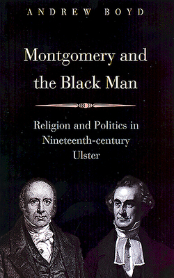 Montgomery and the Black Man: Religion and Politics in Nineteenth-Century Ulster by Andrew Boyd