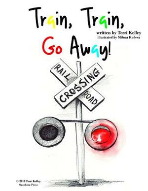 Train, Train, Go Away! by Terri Kelley