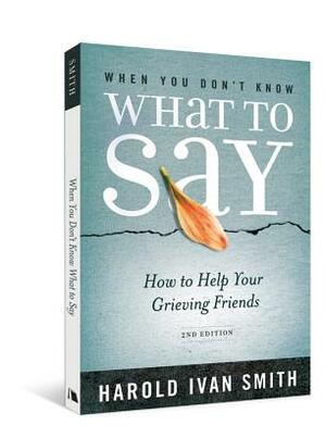 When You Don't Know What to Say, 2nd Edition: How to Help Your Grieving Friends by Harold Ivan Smith