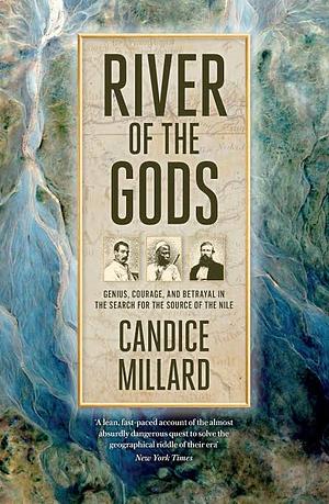 River of the Gods: Genius, Courage, and Betrayal in the Search for the Source of the Nile by Candice Millard