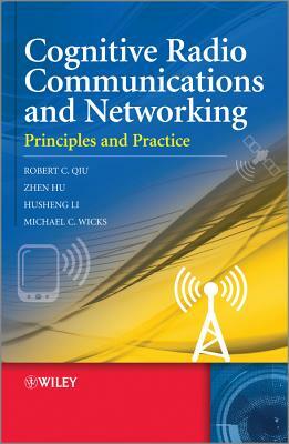 Cognitive Radio Communication and Networking: Principles and Practice by Robert Caiming Qiu, Husheng Li, Zhen Hu