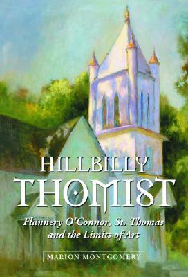 Hillbilly Thomist: Flannery O'Connor, St. Thomas and the Limits of Art by Marion Montgomery