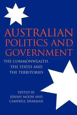 Australian Politics and Government: The Commonwealth, the States and the Territories by Jeremy Moon