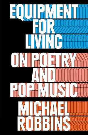 Equipment for Living: On Poetry and Pop Music by Michael Robbins