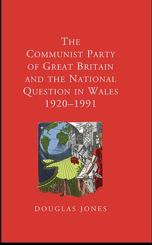 The Communist Party of Great Britain and the National Question in Wales by Douglas Jones