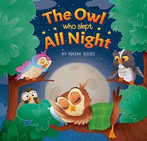 The Owl Who Slept All Night: Moon Diaries of a Sun Loving Owl by Adisan Books, Adisan Books