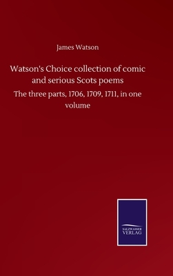 Watson's Choice collection of comic and serious Scots poems: The three parts, 1706, 1709, 1711, in one volume by James Watson