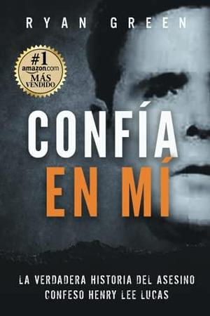 Confía en Mí: La verdadera historia del asesino confeso Henry Lee Lucas by Ryan Green, Ryan Green