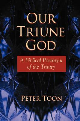 Our Triune God: A Biblical Portrayal of the Trinity by Peter Toon