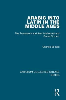 Arabic Into Latin in the Middle Ages: The Translators and Their Intellectual and Social Context by Charles Burnett