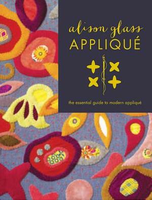 Alison Glass Applique¿: The Essential Guide to Modern Applique¿ by Alison Glass