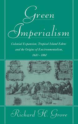 Green Imperialism: Colonial Expansion, Tropical Island Edens and the Origins of Environmentalism, 1600-1860 by Richard H. Grove