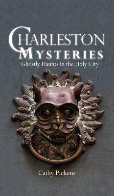 Charleston Mysteries: Ghostly Haunts in the Holy City by Cathy Pickens