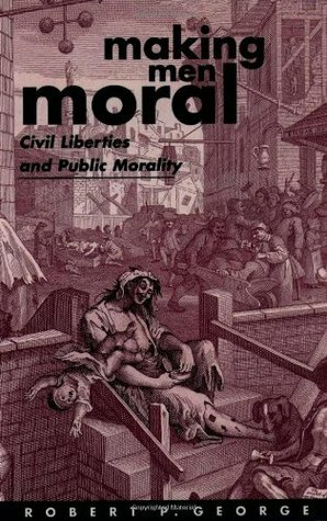 Making Men Moral: Civil Liberties and Public Morality by Robert P. George