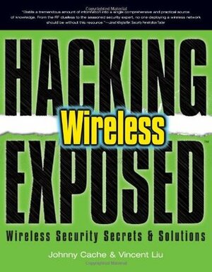 Hacking Exposed Wireless: Wireless Security Secrets & Solutions by Vincent Liu, Johnny Cache