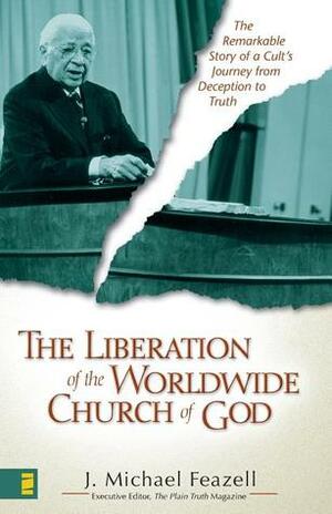 The Liberation of the Worldwide Church of God: The Remarkable Story of a Cult's Journey from Deception to Truth by J. Michael Feazell